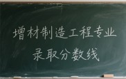 2025年增材制造工程本科专业的录取分数线，全国23所大学