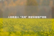 人形机器人“天问”有望实现鄂产鄂研